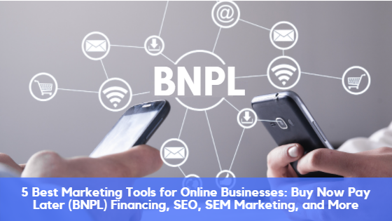 5 Best Marketing Tools for Online Businesses: Buy Now Pay Later (BNPL) Financing, SEO, SEM Marketing, and More