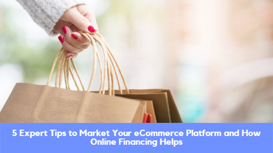 5 Expert Tips to Market Your eCommerce Platform and How Online Financing Helps