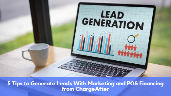 5 Tips to Generate Leads With Online Marketing Strategy and POS Financing from ChargeAfter