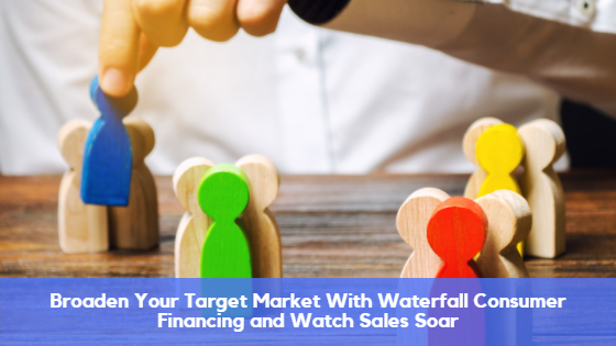 Broaden Your Target Market With Waterfall Consumer Financing and Watch Sales Soar