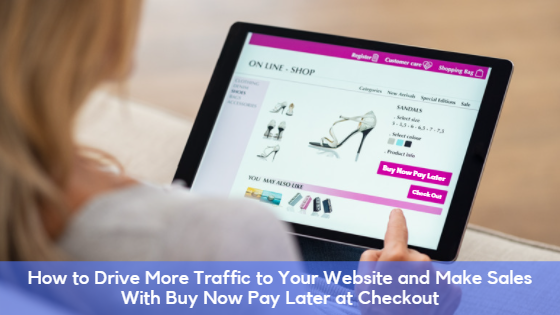 How to Drive More Traffic to Your Website and Make Sales With Buy Now Pay Later at Checkout