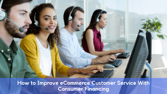 How to Improve eCommerce Customer Service With Consumer Financing and More