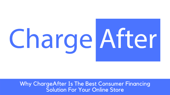 Why ChargeAfter Is The Best Consumer Financing Solution For Your Online Store