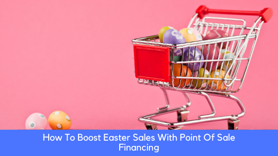 How To Boost Easter Sales With Point Of Sale Financing