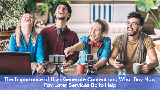 The Importance of User Generate Content and What Buy Now Pay Later Services Do to Help