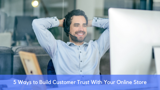 5 Ways to Build Customer Trust With Your Online Store