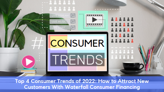 Top 4 Consumer Trends of 2022: How to Attract New Customers With Waterfall Consumer Financing