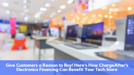 Give Customers a Reason to Buy! Here’s How ChargeAfter’s Electronics Financing Can Benefit Your Tech Store