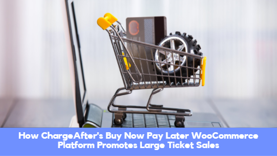 How ChargeAfter’s Buy Now Pay Later WooCommerce Platform Promotes Large Ticket Sales