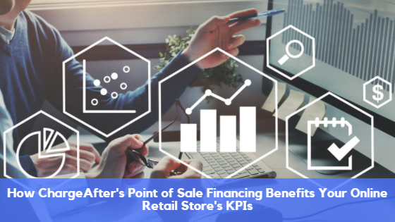 How ChargeAfter’s Point of Sale Financing Benefits Your Online Retail Store’s KPIs