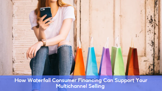 How Waterfall Consumer Financing Can Support Your Multichannel Selling