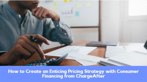 How to Create an Enticing Pricing Strategy with Consumer Financing from ChargeAfter