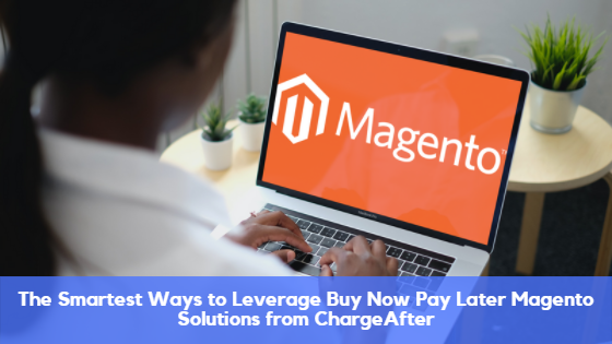 The Smartest Ways to Leverage Buy Now Pay Later Magento Solutions from ChargeAfter