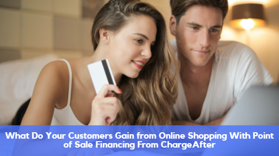 What Do Your Customers Gain from Online Shopping With Point of Sale Financing From ChargeAfter?