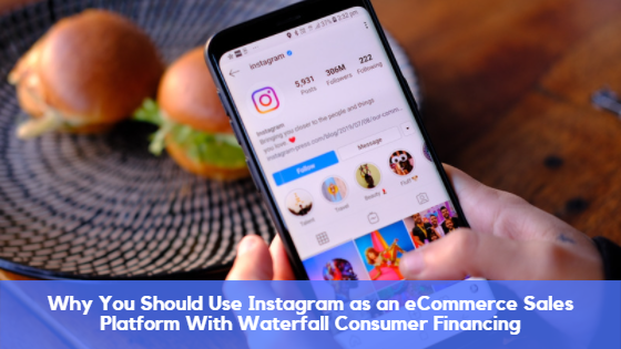 Why You Should Use Instagram as an eCommerce Sales Platform With Waterfall Consumer Financing