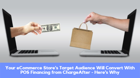 Your eCommerce Store’s Target Audience Will Convert With POS Financing from ChargeAfter – Here’s Why